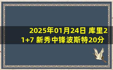 2025年01月24日 库里21+7 新秀中锋波斯特20分 拉文24分 勇士7人上双大胜公牛